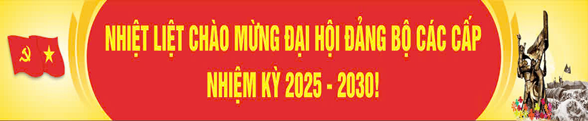 Nhiệt liệt  chào mừng đại hội đảng bộ các cấp nhiệm kỳ 2025 - 2030